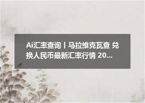 Ai汇率查询丨马拉维克瓦查 兑换人民币最新汇率行情 2026年09月17日