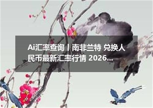 Ai汇率查询丨南非兰特 兑换人民币最新汇率行情 2026年09月18日