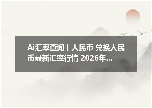 Ai汇率查询丨人民币 兑换人民币最新汇率行情 2026年09月18日