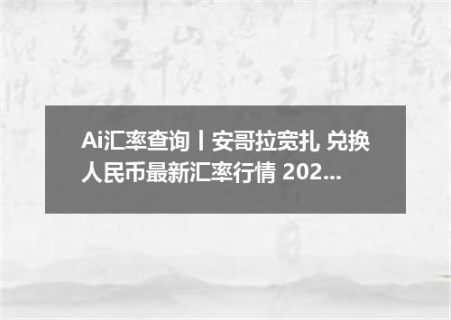 Ai汇率查询丨安哥拉宽扎 兑换人民币最新汇率行情 2026年09月19日