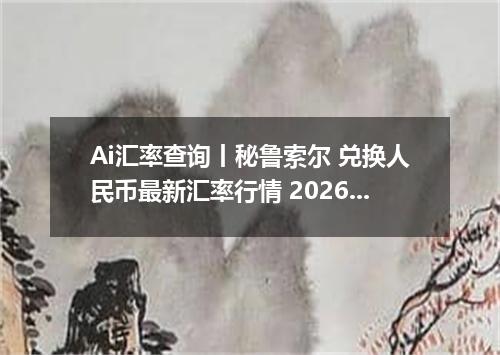 Ai汇率查询丨秘鲁索尔 兑换人民币最新汇率行情 2026年09月19日