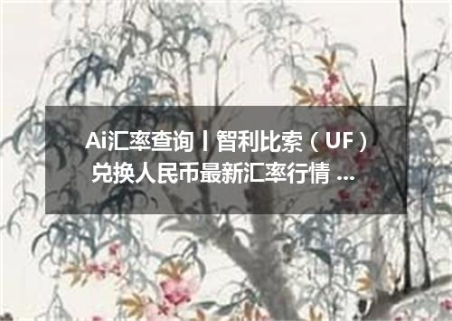 Ai汇率查询丨智利比索（UF） 兑换人民币最新汇率行情 2026年09月19日