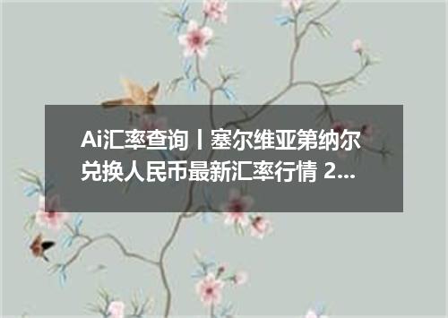 Ai汇率查询丨塞尔维亚第纳尔 兑换人民币最新汇率行情 2026年09月20日