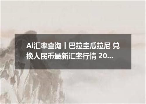 Ai汇率查询丨巴拉圭瓜拉尼 兑换人民币最新汇率行情 2026年09月20日