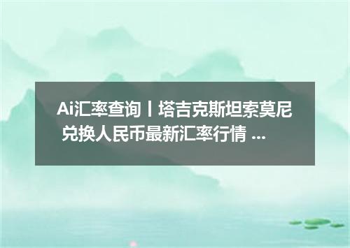 Ai汇率查询丨塔吉克斯坦索莫尼 兑换人民币最新汇率行情 2026年09月21日