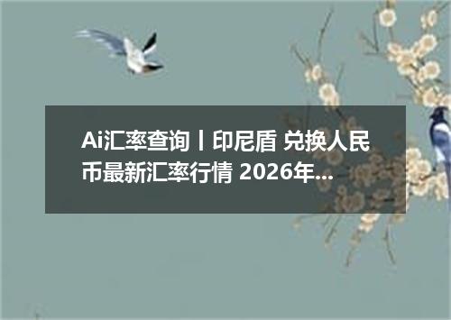 Ai汇率查询丨印尼盾 兑换人民币最新汇率行情 2026年09月21日