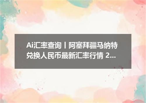 Ai汇率查询丨阿塞拜疆马纳特 兑换人民币最新汇率行情 2026年09月21日