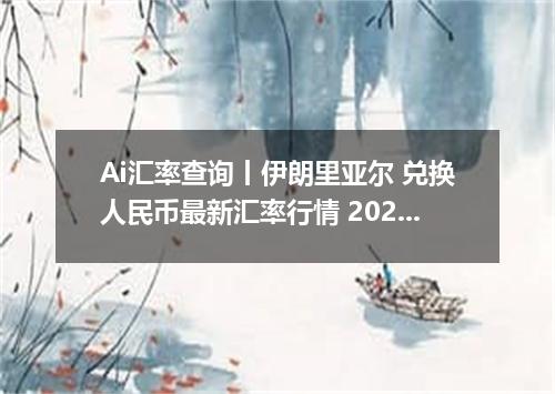 Ai汇率查询丨伊朗里亚尔 兑换人民币最新汇率行情 2026年09月21日