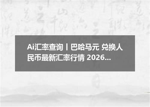 Ai汇率查询丨巴哈马元 兑换人民币最新汇率行情 2026年09月21日