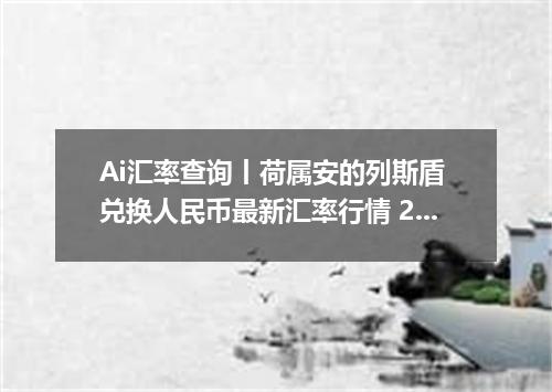 Ai汇率查询丨荷属安的列斯盾 兑换人民币最新汇率行情 2026年09月21日