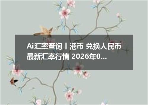 Ai汇率查询丨港币 兑换人民币最新汇率行情 2026年09月21日