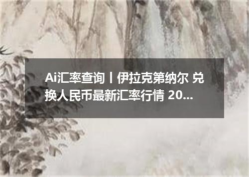 Ai汇率查询丨伊拉克第纳尔 兑换人民币最新汇率行情 2026年09月22日