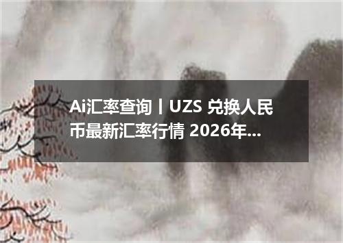 Ai汇率查询丨UZS 兑换人民币最新汇率行情 2026年09月22日