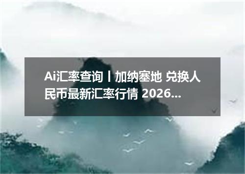 Ai汇率查询丨加纳塞地 兑换人民币最新汇率行情 2026年09月22日