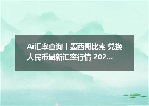 Ai汇率查询丨墨西哥比索 兑换人民币最新汇率行情 2026年09月22日