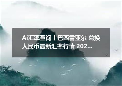Ai汇率查询丨巴西雷亚尔 兑换人民币最新汇率行情 2026年09月23日