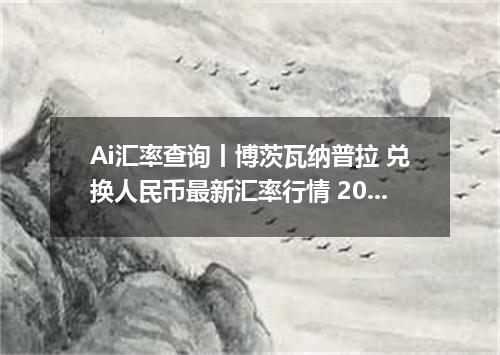 Ai汇率查询丨博茨瓦纳普拉 兑换人民币最新汇率行情 2026年09月23日