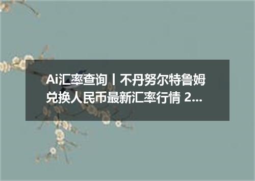 Ai汇率查询丨不丹努尔特鲁姆 兑换人民币最新汇率行情 2026年09月23日