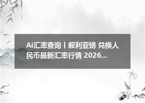 Ai汇率查询丨叙利亚镑 兑换人民币最新汇率行情 2026年09月23日