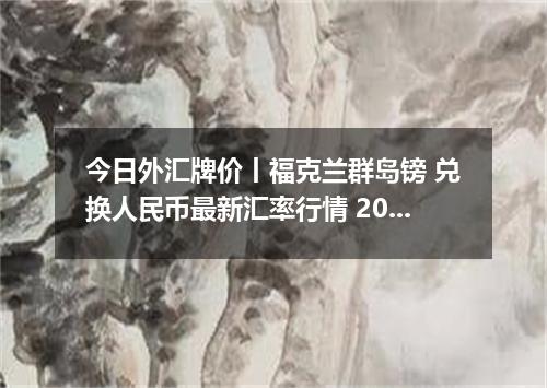 今日外汇牌价丨福克兰群岛镑 兑换人民币最新汇率行情 2026年04月15日