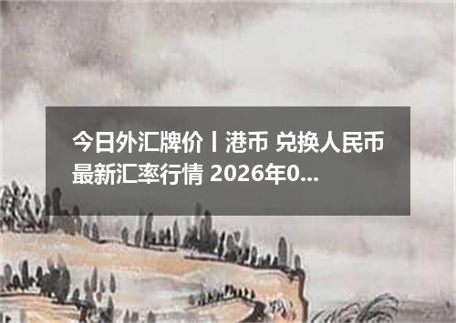 今日外汇牌价丨港币 兑换人民币最新汇率行情 2026年04月15日