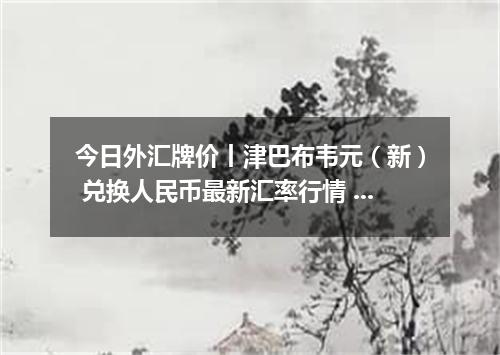 今日外汇牌价丨津巴布韦元（新） 兑换人民币最新汇率行情 2026年04月15日