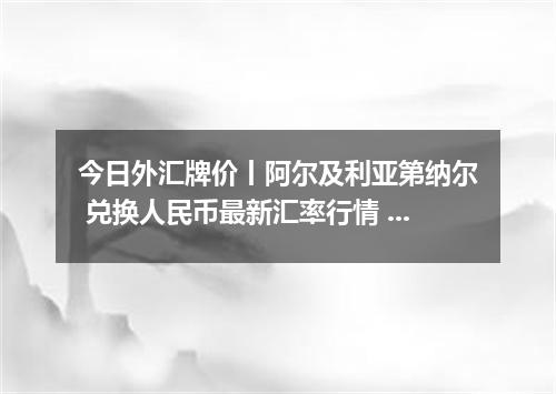 今日外汇牌价丨阿尔及利亚第纳尔 兑换人民币最新汇率行情 2026年04月15日