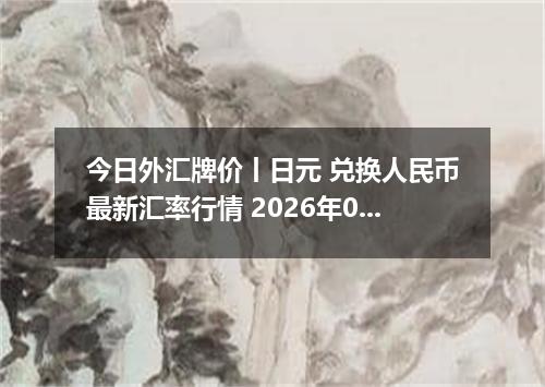 今日外汇牌价丨日元 兑换人民币最新汇率行情 2026年04月15日