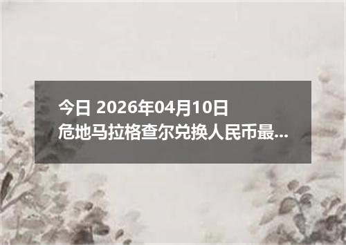 今日 2026年04月10日 危地马拉格查尔兑换人民币最新汇率行情
