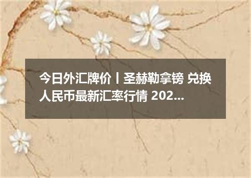 今日外汇牌价丨圣赫勒拿镑 兑换人民币最新汇率行情 2026年04月15日