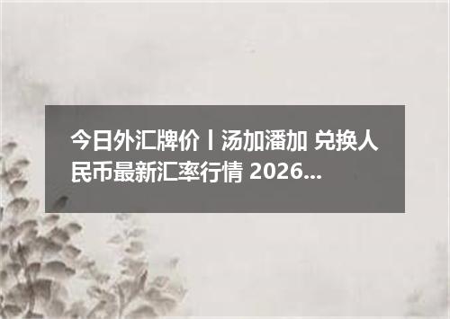 今日外汇牌价丨汤加潘加 兑换人民币最新汇率行情 2026年04月15日