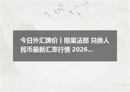 今日外汇牌价丨刚果法郎 兑换人民币最新汇率行情 2026年04月15日