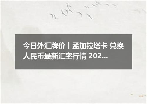今日外汇牌价丨孟加拉塔卡 兑换人民币最新汇率行情 2026年04月15日