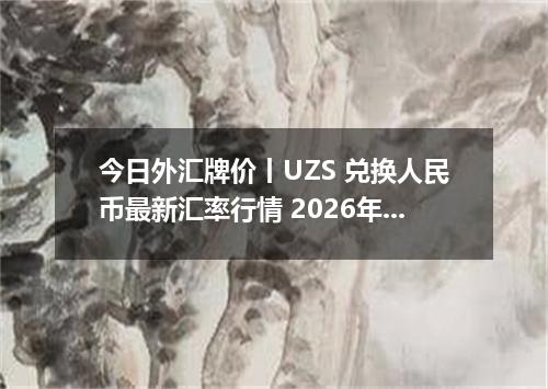 今日外汇牌价丨UZS 兑换人民币最新汇率行情 2026年04月15日
