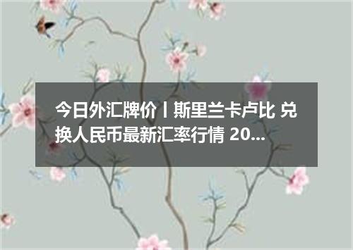 今日外汇牌价丨斯里兰卡卢比 兑换人民币最新汇率行情 2026年04月15日