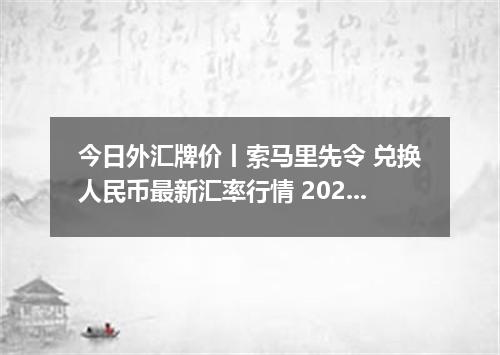 今日外汇牌价丨索马里先令 兑换人民币最新汇率行情 2026年04月15日
