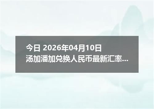 今日 2026年04月10日 汤加潘加兑换人民币最新汇率行情