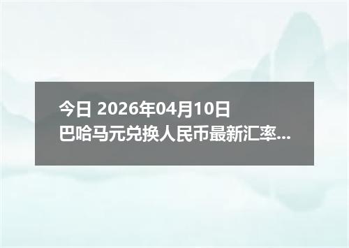 今日 2026年04月10日 巴哈马元兑换人民币最新汇率行情