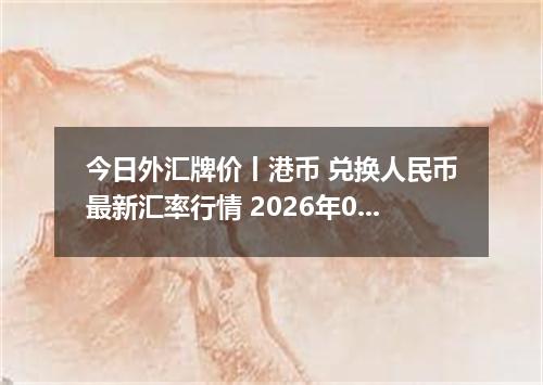 今日外汇牌价丨港币 兑换人民币最新汇率行情 2026年04月16日