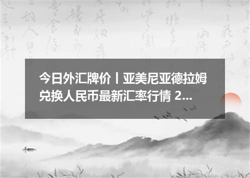 今日外汇牌价丨亚美尼亚德拉姆 兑换人民币最新汇率行情 2026年04月16日