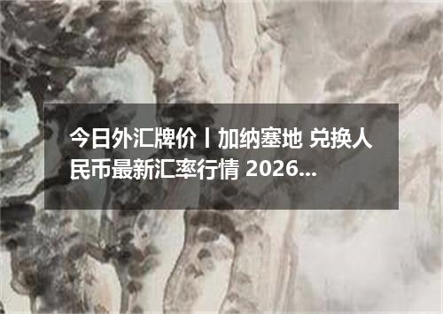 今日外汇牌价丨加纳塞地 兑换人民币最新汇率行情 2026年04月16日