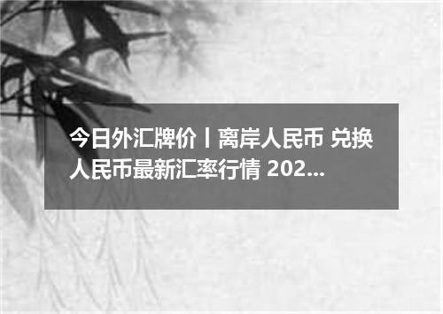 今日外汇牌价丨离岸人民币 兑换人民币最新汇率行情 2026年04月16日