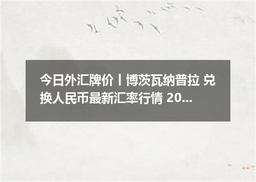 今日外汇牌价丨博茨瓦纳普拉 兑换人民币最新汇率行情 2026年04月16日