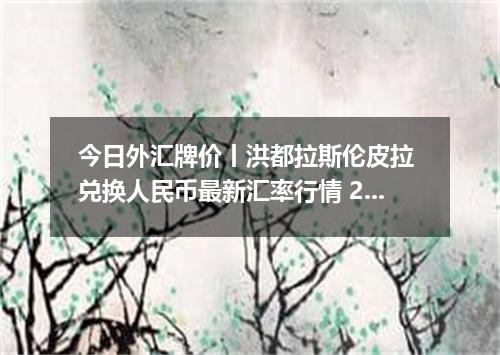 今日外汇牌价丨洪都拉斯伦皮拉 兑换人民币最新汇率行情 2026年04月17日