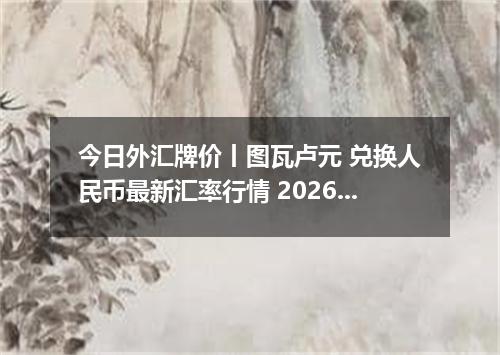 今日外汇牌价丨图瓦卢元 兑换人民币最新汇率行情 2026年04月17日