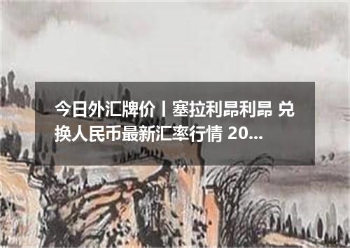 今日外汇牌价丨塞拉利昂利昂 兑换人民币最新汇率行情 2026年04月17日