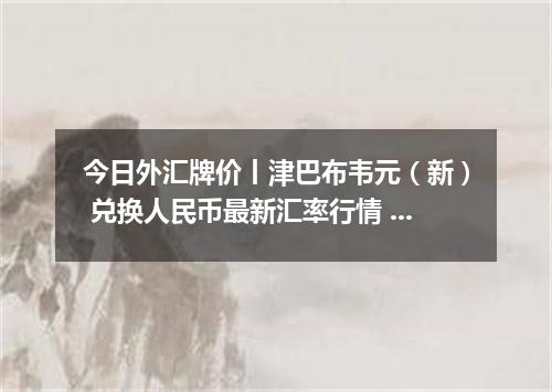今日外汇牌价丨津巴布韦元（新） 兑换人民币最新汇率行情 2026年04月17日
