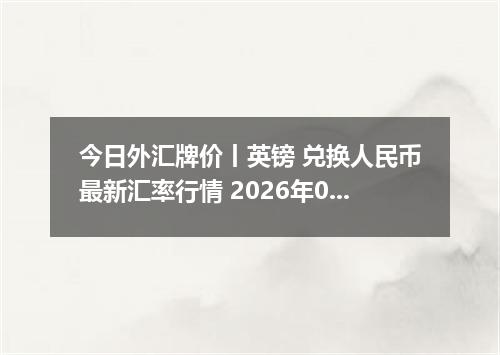今日外汇牌价丨英镑 兑换人民币最新汇率行情 2026年04月17日
