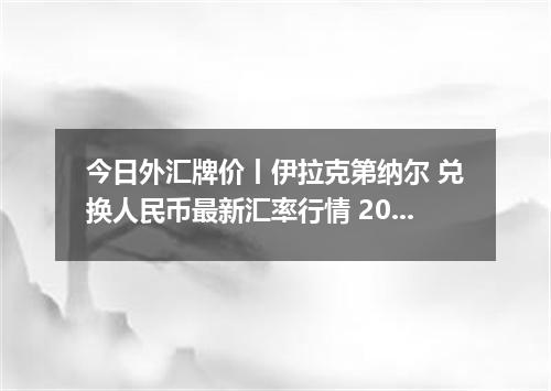 今日外汇牌价丨伊拉克第纳尔 兑换人民币最新汇率行情 2026年04月18日