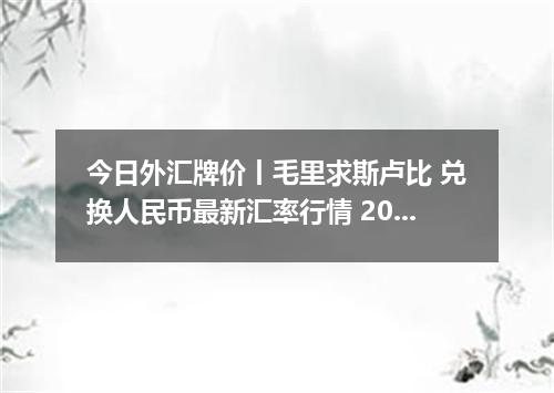 今日外汇牌价丨毛里求斯卢比 兑换人民币最新汇率行情 2026年04月18日